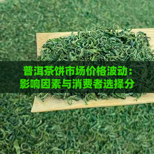 普洱茶饼市场价格波动：影响因素与消费者选择分析