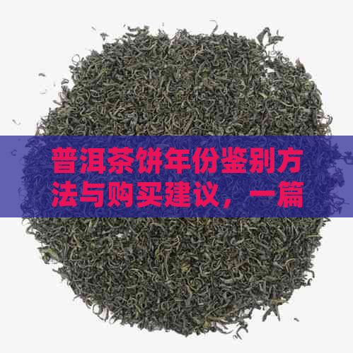 普洱茶饼年份鉴别方法与购买建议，一篇文章解决您的所有疑问