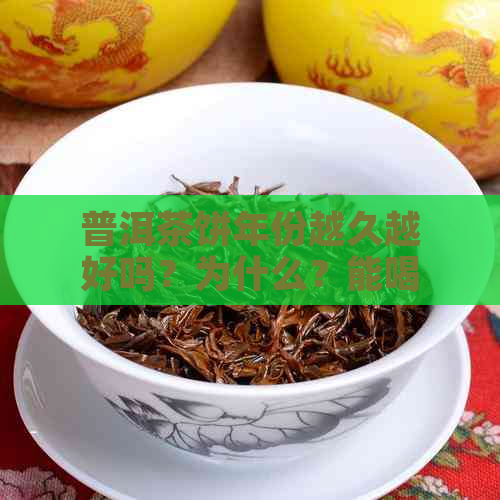 普洱茶饼年份越久越好吗？为什么？能喝吗？