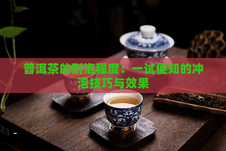 普洱茶的耐泡程度：一试便知的冲泡技巧与效果