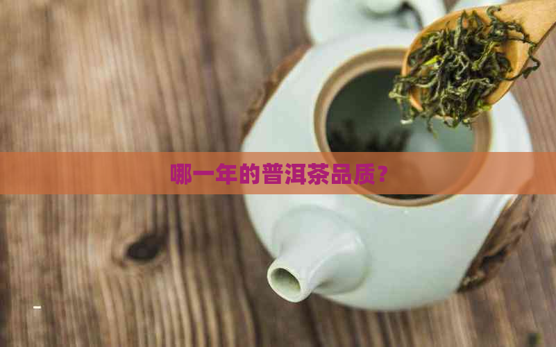 哪一年的普洱茶品质？