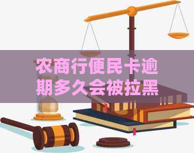 农商行便民卡逾期多久会被拉黑呢-农商行便民卡逾期多久会被拉黑呢怎么办