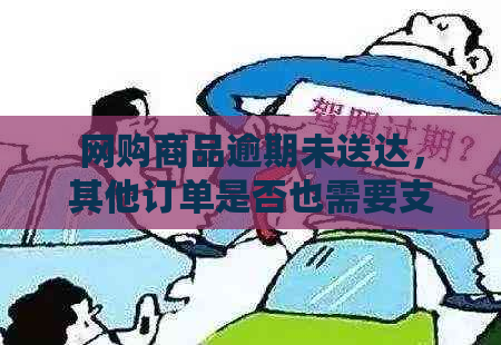 网购商品逾期未送达，其他订单是否也需要支付？处理方式一文解析