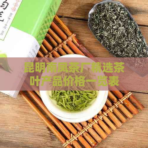 昆明南凤茶厂精选茶叶产品价格一览表