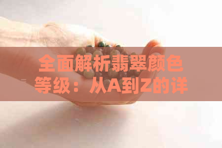 全面解析翡翠颜色等级：从A到Z的详细比较与挑选指南