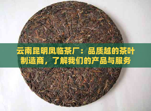 云南昆明凤临茶厂：品质越的茶叶制造商，了解我们的产品与服务