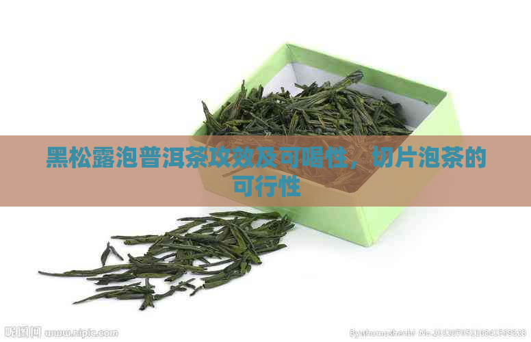 黑松露泡普洱茶攻效及可喝性，切片泡茶的可行性