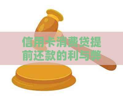 信用卡消费贷提前还款的利与弊：安全可靠还是存在风险？