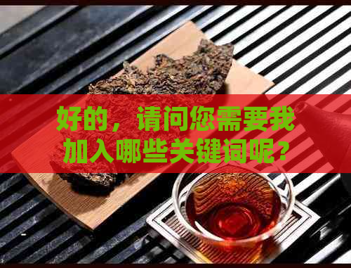 好的，请问您需要我加入哪些关键词呢？