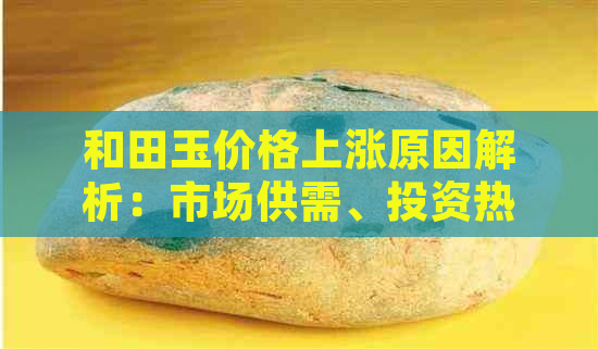 和田玉价格上涨原因解析：市场供需、投资热潮与品质影响全分析