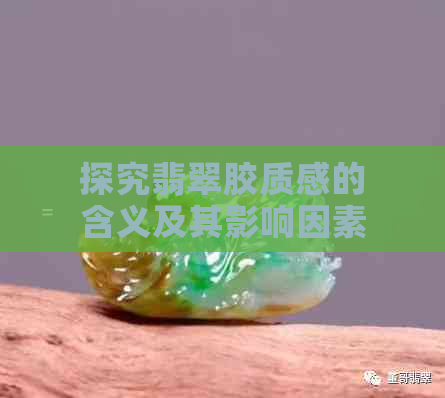 探究翡翠胶质感的含义及其影响因素：一篇全面的指南