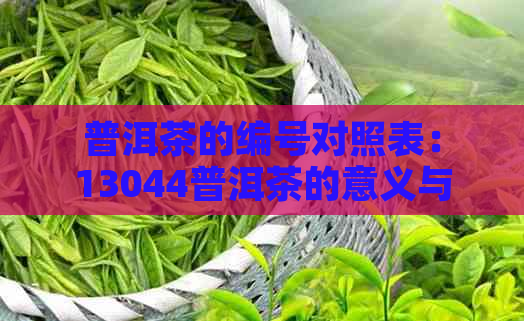 普洱茶的编号对照表：13044普洱茶的意义与代表的含义