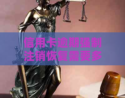 信用卡逾期强制注销恢复需要多久：逾期后信用卡被注销，能否恢复？