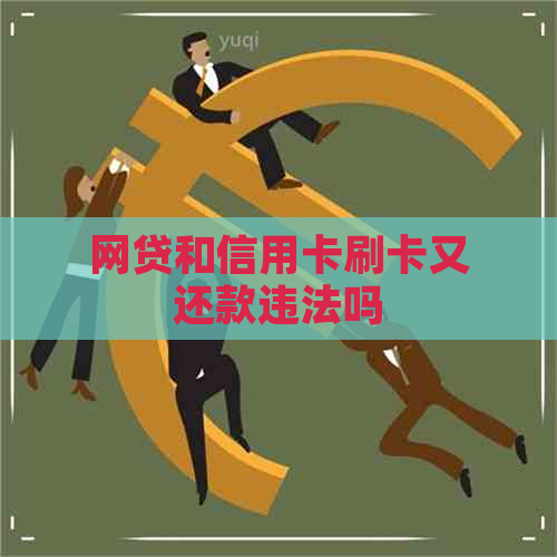 网贷和信用卡刷卡又还款违法吗