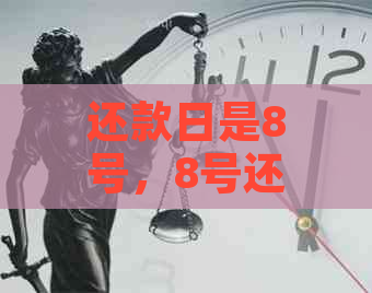 还款日是8号，8号还算不算逾期：探讨8号还款是否逾期及10号还款日的影响