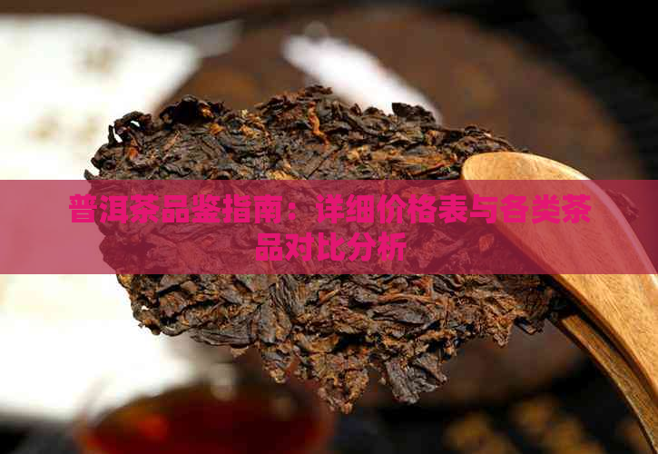 普洱茶品鉴指南：详细价格表与各类茶品对比分析