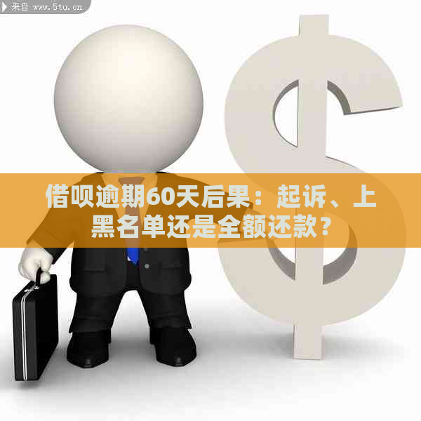 借呗逾期60天后果：起诉、上黑名单还是全额还款？