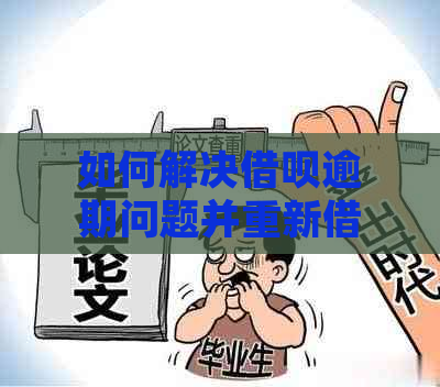 如何解决借呗逾期问题并重新借款进行还款？