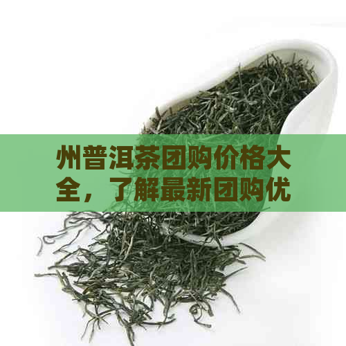 州普洱茶团购价格大全，了解最新团购优及品质好坏对比分析