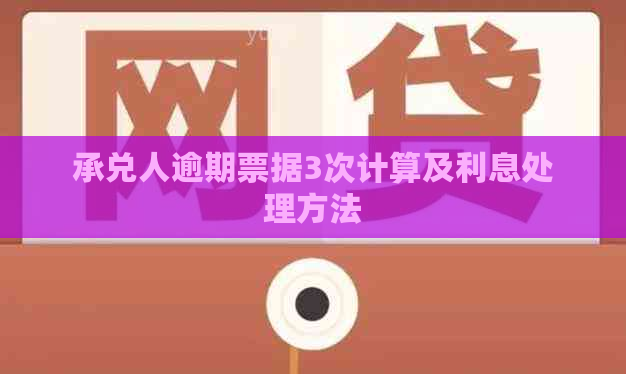 承兑人逾期票据3次计算及利息处理方法