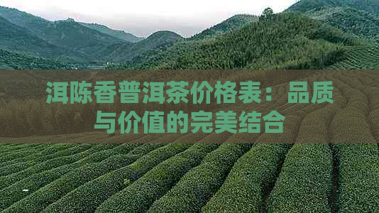 洱陈香普洱茶价格表：品质与价值的完美结合