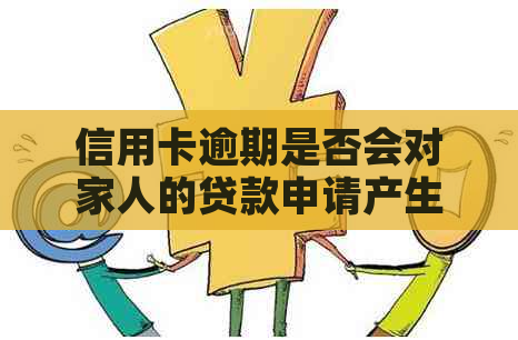 信用卡逾期是否会对家人的贷款申请产生影响？了解逾期可能带来的全面后果