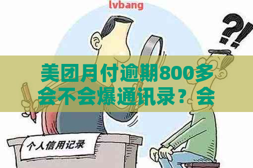 美团月付逾期800多会不会爆通讯录？会打电话给通讯录里的人吗？