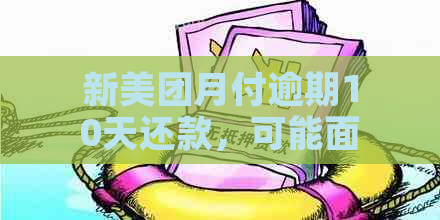 新美团月付逾期10天还款，可能面临的后果与解决办法