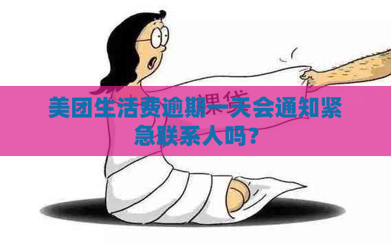 美团生活费逾期一天会通知紧急联系人吗？