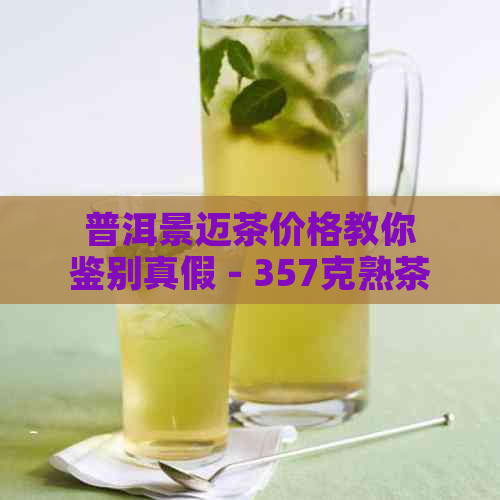 普洱景迈茶价格教你鉴别真假 - 357克熟茶的价格信息