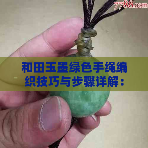 和田玉墨绿色手绳编织技巧与步骤详解：从选择材料到完成作品的全过程指南