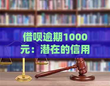 借呗逾期1000元：潜在的信用损失与法律责任