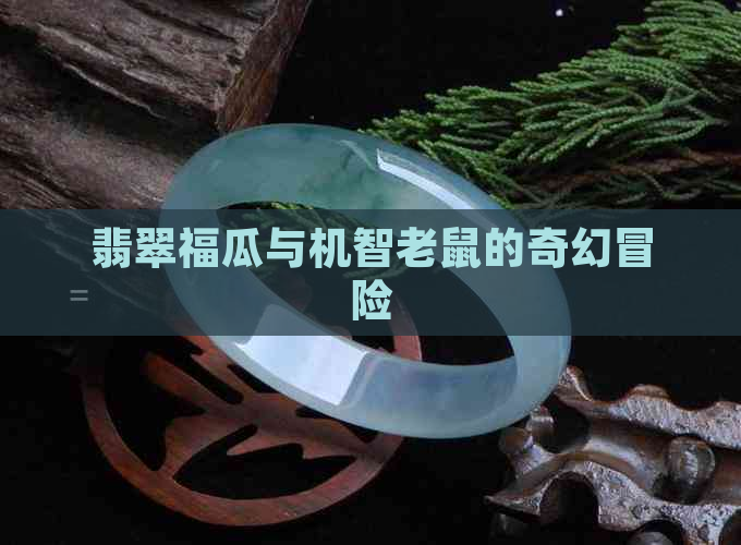 翡翠福瓜与机智老鼠的奇幻冒险