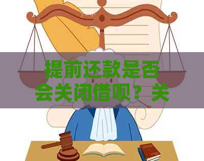 提前还款是否会关闭借呗？关闭后的影响及解决方法大揭秘！