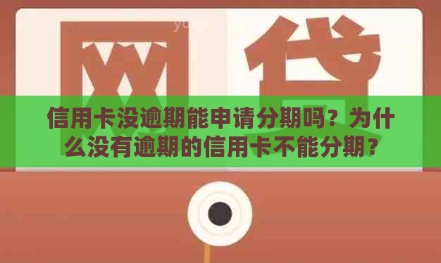 信用卡没逾期能申请分期吗？为什么没有逾期的信用卡不能分期？