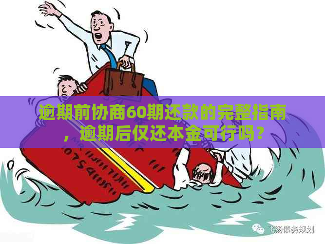 逾期前协商60期还款的完整指南，逾期后仅还本金可行吗？