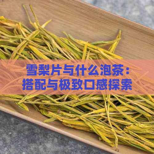 雪梨片与什么泡茶：搭配与极致口感探索