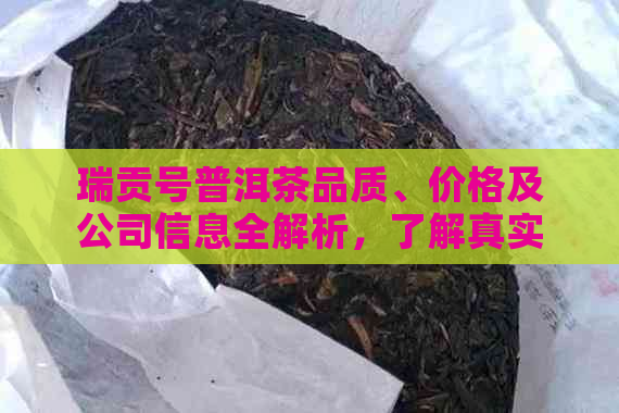 瑞贡号普洱茶品质、价格及公司信息全解析，了解真实效果，避免杂牌子误导。