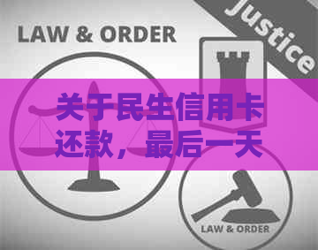 关于民生信用卡还款，最后一天是否允还款以及相关注意事项的全面解答