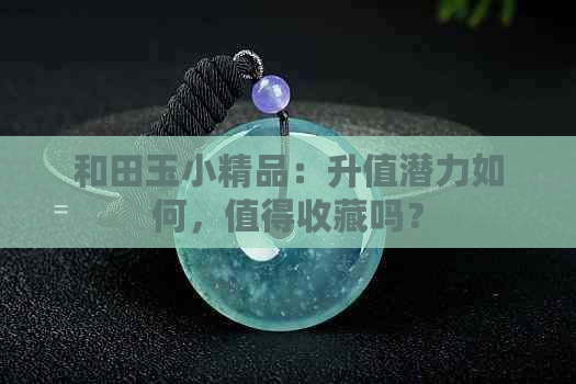 和田玉小精品：升值潜力如何，值得收藏吗？