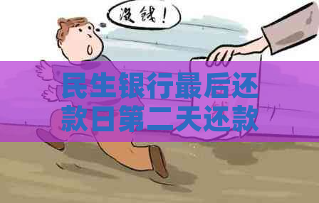 民生银行最后还款日第二天还款：逾期还是按时？了解还款关键时间点