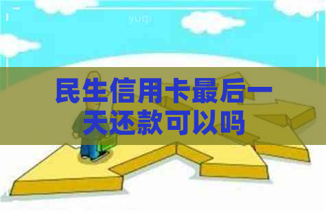 民生信用卡最后一天还款可以吗