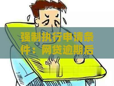 强制执行申请条件：网贷逾期后的处理指南