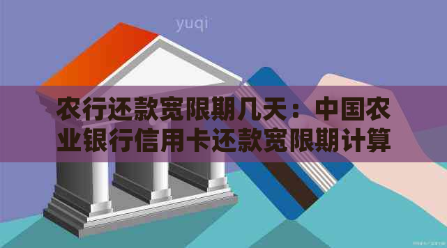 农行还款宽限期几天：中国农业银行信用卡还款宽限期计算及相关规定