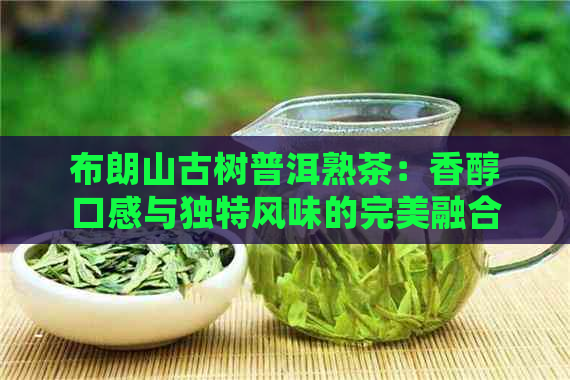 布朗山古树普洱熟茶：香醇口感与独特风味的完美融合