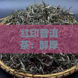 红印普洱茶：醇厚口感，独具匠心，让您回味无穷的完美体验