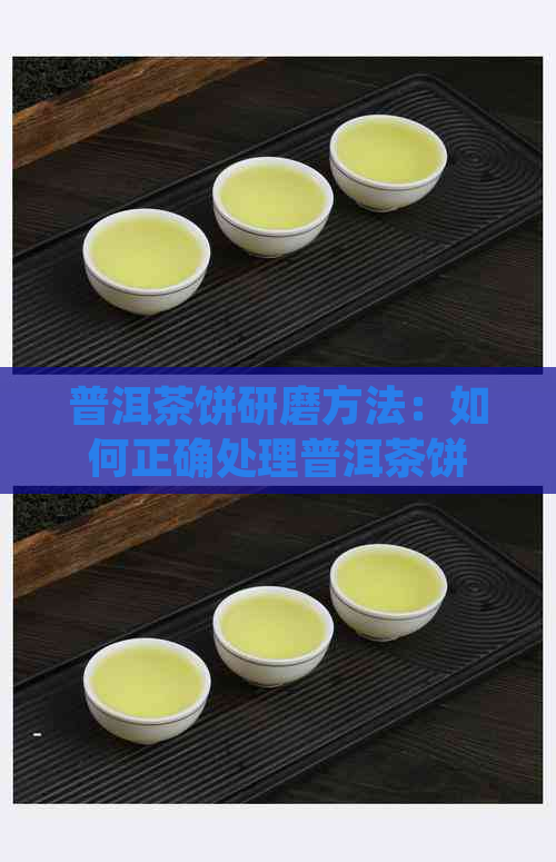 普洱茶饼研磨方法：如何正确处理普洱茶饼以获得口感与效果？