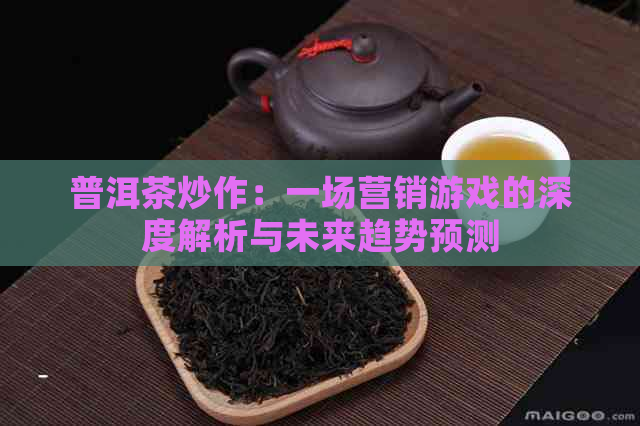 普洱茶炒作：一场营销游戏的深度解析与未来趋势预测