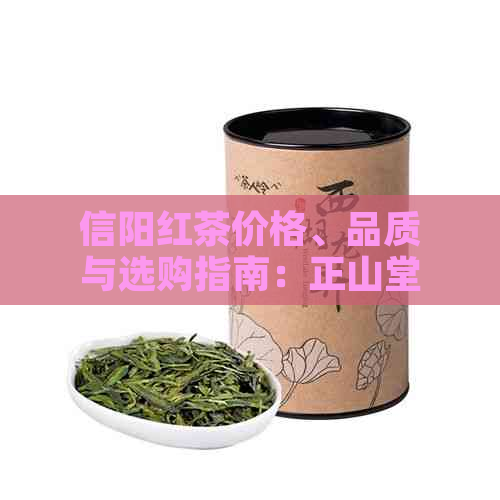 信阳红茶价格、品质与选购指南：正山堂信阳红茶全方位解析