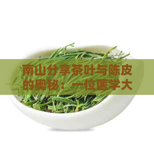 南山分享茶叶与陈皮的奥秘：一位医学大师的健秘诀